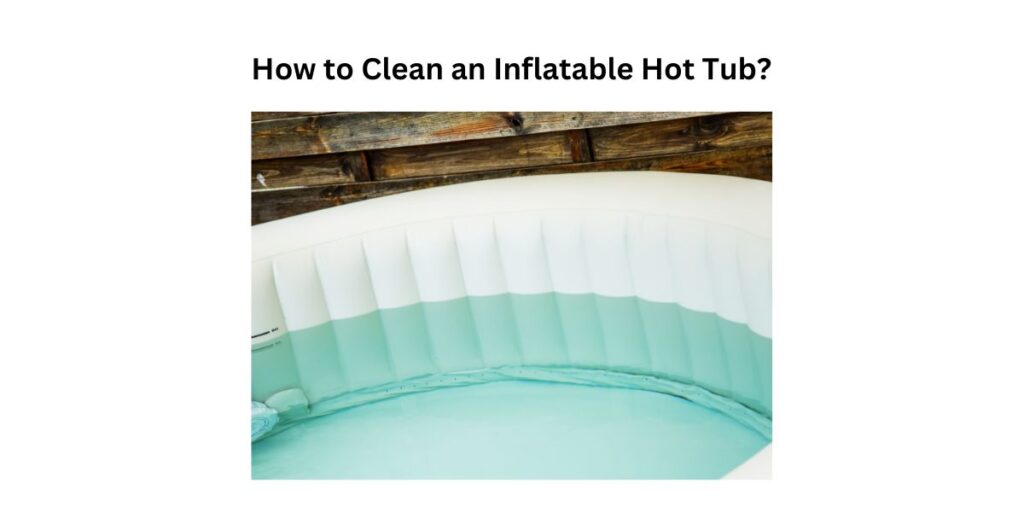 How to Clean an Inflatable Hot Tub
