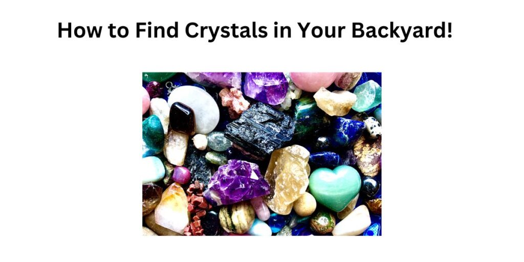 How to Find Crystals in Your Backyard!