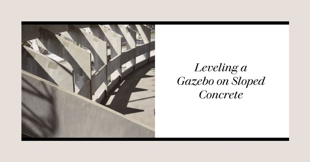 How to level gazebo on sloped concrete